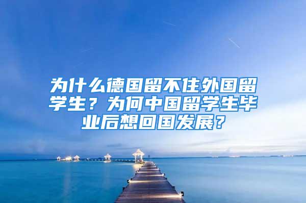 為什么德國留不住外國留學(xué)生？為何中國留學(xué)生畢業(yè)后想回國發(fā)展？