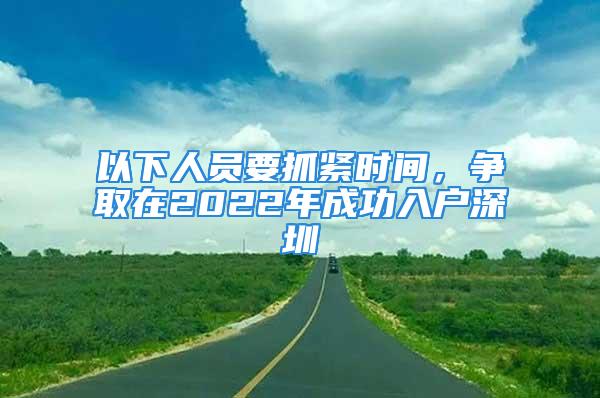 以下人員要抓緊時(shí)間，爭(zhēng)取在2022年成功入戶(hù)深圳