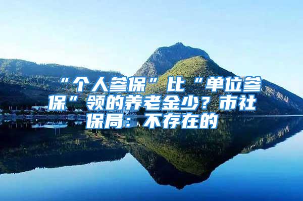 “個人參保”比“單位參?！鳖I(lǐng)的養(yǎng)老金少？市社保局：不存在的