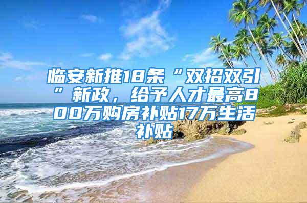 臨安新推18條“雙招雙引”新政，給予人才最高800萬購房補貼17萬生活補貼