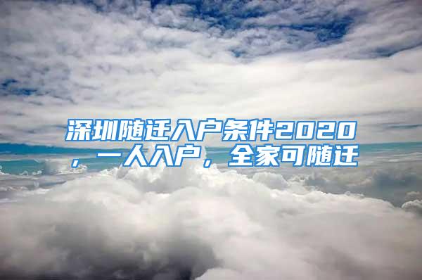 深圳隨遷入戶條件2020，一人入戶，全家可隨遷