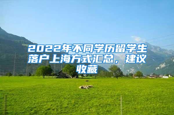 2022年不同學(xué)歷留學(xué)生落戶上海方式匯總，建議收藏