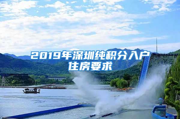 2019年深圳純積分入戶住房要求