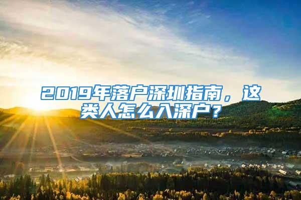 2019年落戶深圳指南，這類人怎么入深戶？