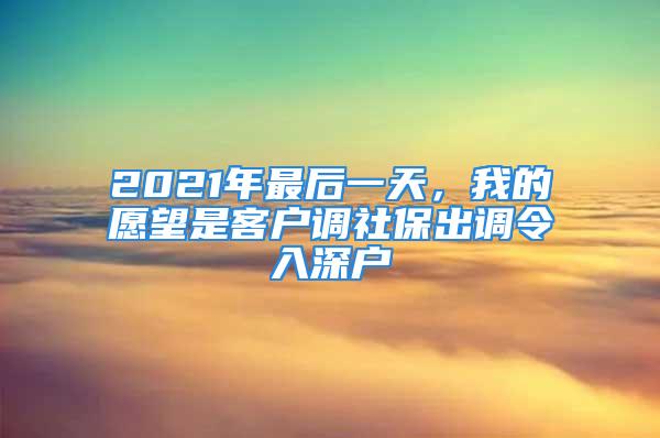 2021年最后一天，我的愿望是客戶(hù)調(diào)社保出調(diào)令入深戶(hù)