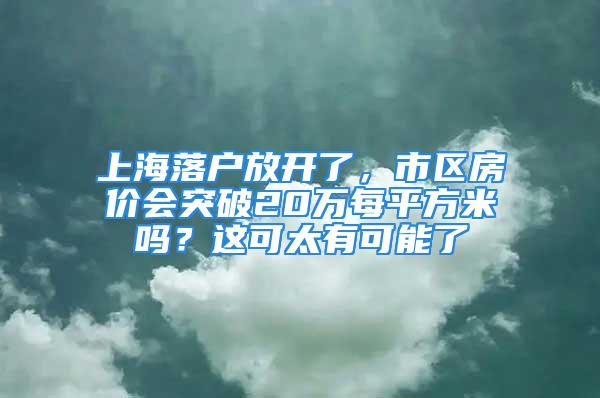 上海落戶放開了，市區(qū)房價會突破20萬每平方米嗎？這可太有可能了