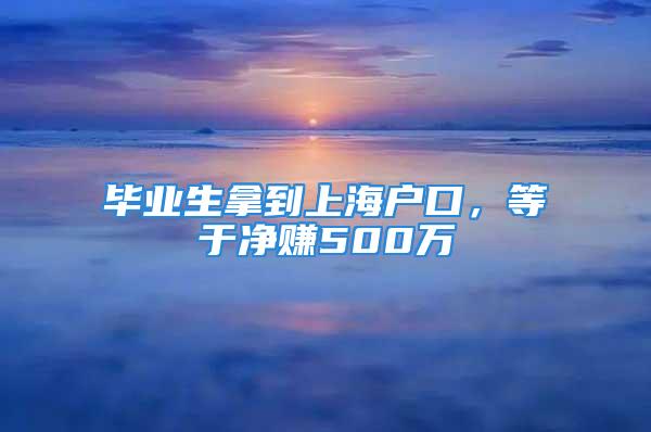 畢業(yè)生拿到上海戶口，等于凈賺500萬