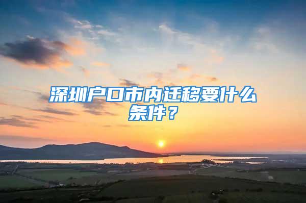 深圳戶口市內(nèi)遷移要什么條件？