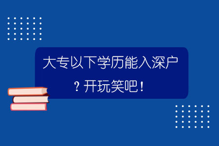 大專以下學(xué)歷能入深戶？開玩笑吧！.jpg