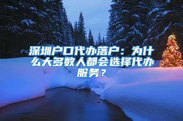 深圳戶口代辦落戶：為什么大多數(shù)人都會(huì)選擇代辦服務(wù)？