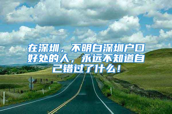 在深圳，不明白深圳戶口好處的人，永遠不知道自己錯過了什么！