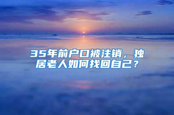 35年前戶口被注銷，獨居老人如何找回自己？