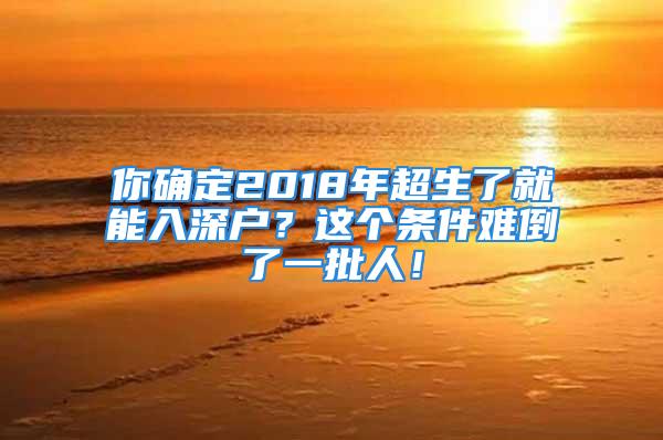 你確定2018年超生了就能入深戶？這個(gè)條件難倒了一批人！