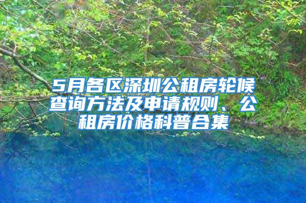 5月各區(qū)深圳公租房輪候查詢方法及申請(qǐng)規(guī)則、公租房?jī)r(jià)格科普合集