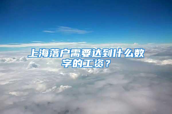 上海落戶需要達到什么數(shù)字的工資？