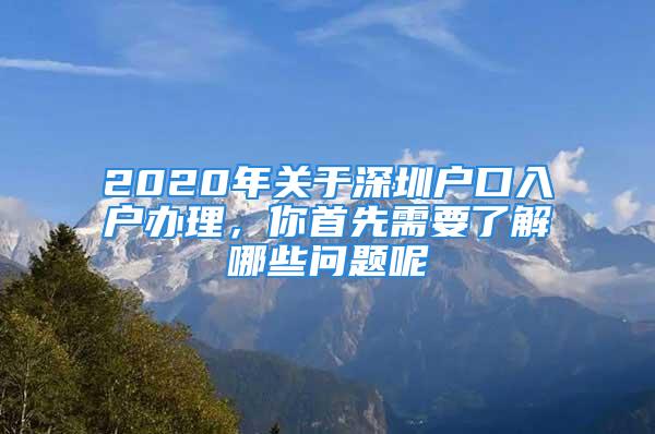 2020年關(guān)于深圳戶口入戶辦理，你首先需要了解哪些問(wèn)題呢