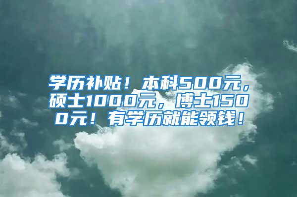 學(xué)歷補(bǔ)貼！本科500元，碩士1000元，博士1500元！有學(xué)歷就能領(lǐng)錢！