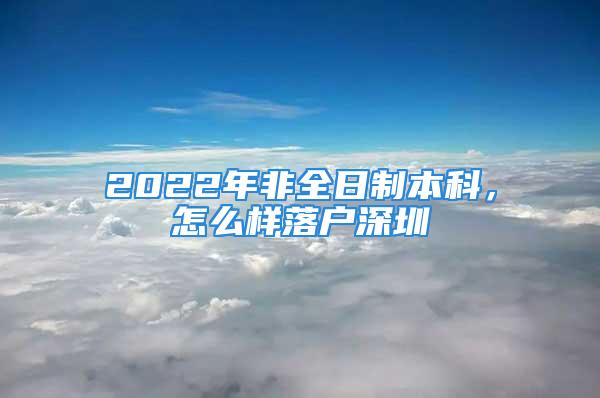 2022年非全日制本科，怎么樣落戶深圳