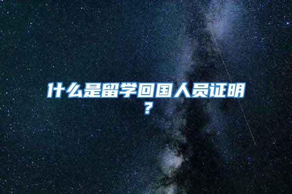 什么是留學(xué)回國人員證明？