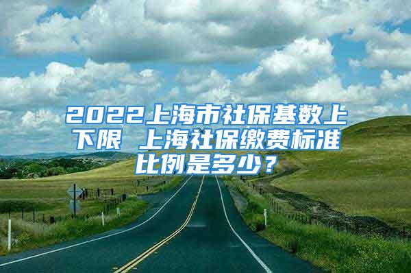 2022上海市社保基數(shù)上下限 上海社保繳費(fèi)標(biāo)準(zhǔn)比例是多少？