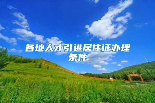 各地人才引進(jìn)居住證辦理?xiàng)l件