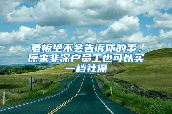 老板絕不會(huì)告訴你的事，原來非深戶員工也可以買一檔社保