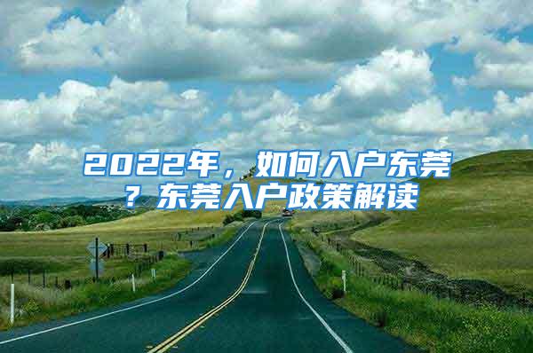 2022年，如何入戶東莞？東莞入戶政策解讀