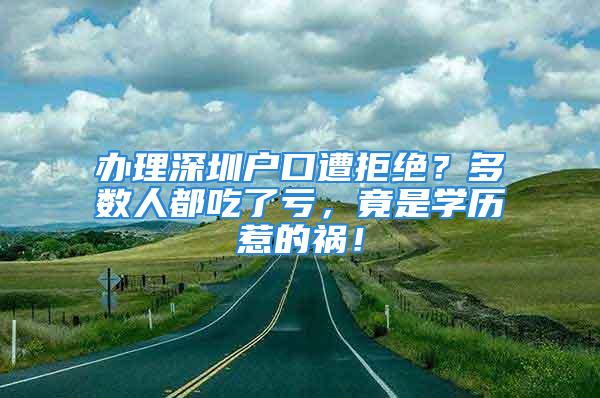 辦理深圳戶口遭拒絕？多數(shù)人都吃了虧，竟是學(xué)歷惹的禍！