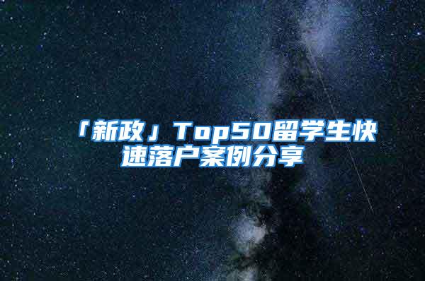 「新政」Top50留學(xué)生快速落戶案例分享