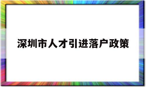 深圳市人才引進(jìn)落戶政策(深圳市人才引進(jìn)落戶政策2021) 深圳核準(zhǔn)入戶