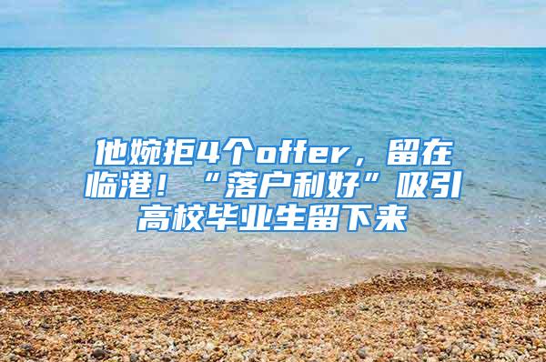 他婉拒4個offer，留在臨港！“落戶利好”吸引高校畢業(yè)生留下來