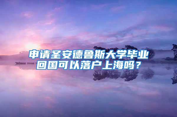 申請(qǐng)圣安德魯斯大學(xué)畢業(yè)回國(guó)可以落戶上海嗎？