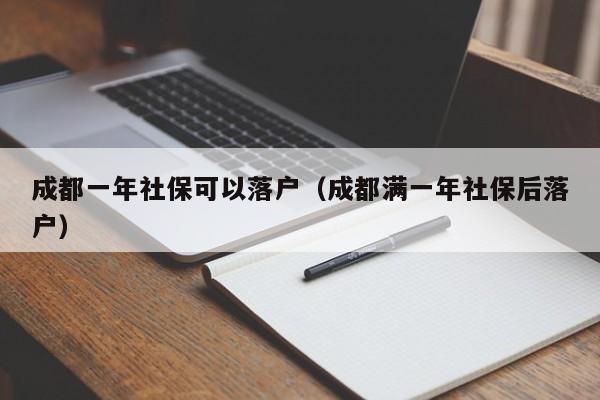 成都一年社?？梢月鋺簦ǔ啥紳M一年社保后落戶）