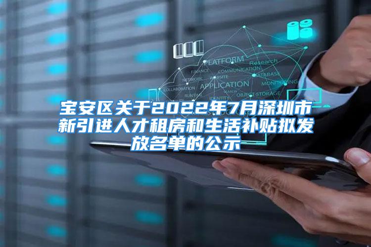 寶安區(qū)關(guān)于2022年7月深圳市新引進(jìn)人才租房和生活補(bǔ)貼擬發(fā)放名單的公示