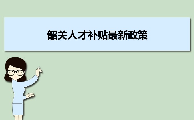 2022年韶關(guān)人才補(bǔ)貼最新政策及人才落戶買房補(bǔ)貼細(xì)則