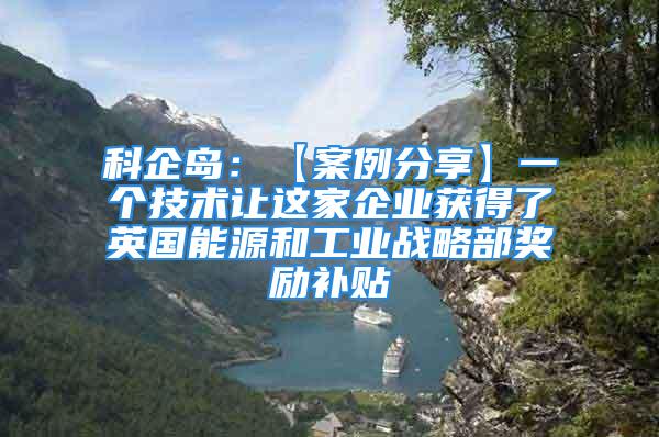 科企島：【案例分享】一個技術讓這家企業(yè)獲得了英國能源和工業(yè)戰(zhàn)略部獎勵補貼