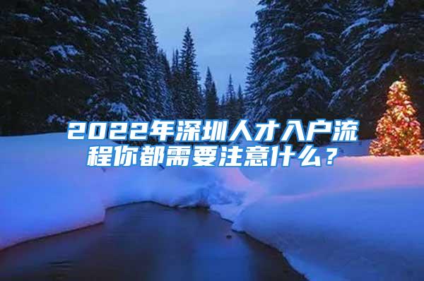 2022年深圳人才入戶流程你都需要注意什么？