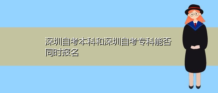 深圳自考本科和深圳自考?？颇芊裢瑫r(shí)報(bào)名