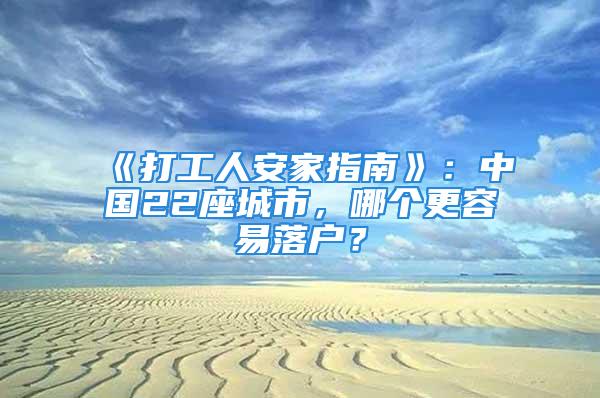 《打工人安家指南》：中國22座城市，哪個更容易落戶？