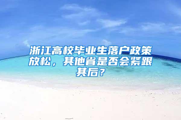 浙江高校畢業(yè)生落戶政策放松，其他省是否會(huì)緊跟其后？