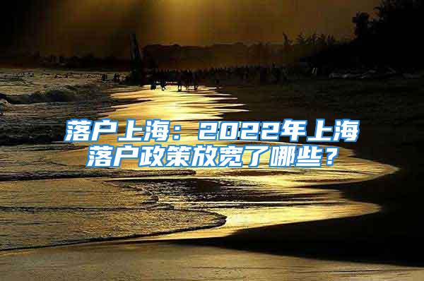 落戶上海：2022年上海落戶政策放寬了哪些？