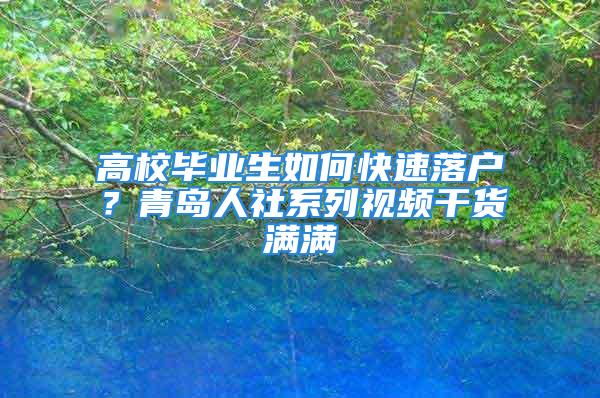 高校畢業(yè)生如何快速落戶？青島人社系列視頻干貨滿滿