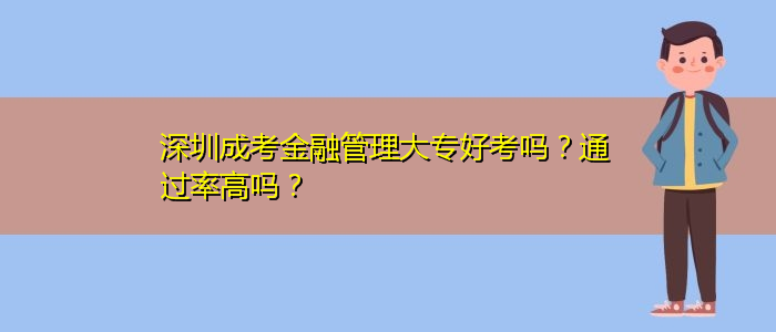 深圳成考金融管理大專好考嗎？通過率高嗎？