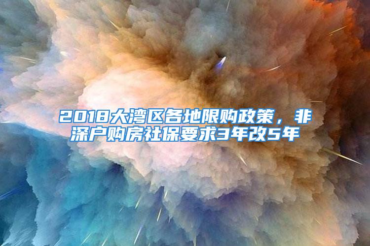 2018大灣區(qū)各地限購政策，非深戶購房社保要求3年改5年