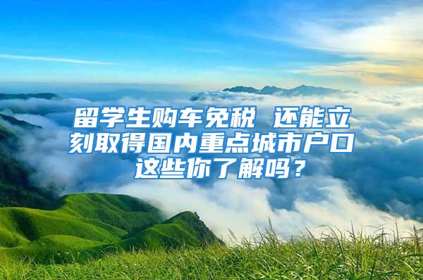 留學生購車免稅 還能立刻取得國內(nèi)重點城市戶口 這些你了解嗎？