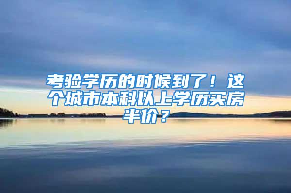 考驗(yàn)學(xué)歷的時(shí)候到了！這個(gè)城市本科以上學(xué)歷買房半價(jià)？