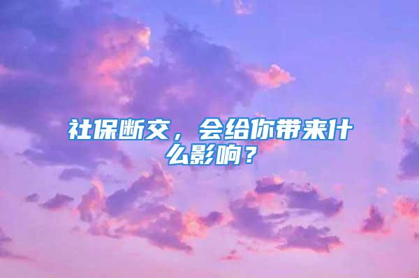 社保斷交，會給你帶來什么影響？