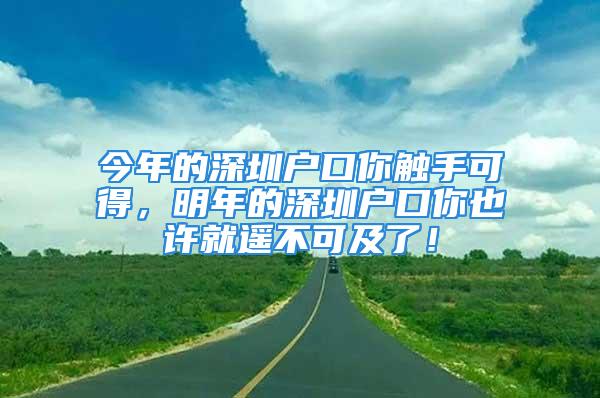 今年的深圳戶口你觸手可得，明年的深圳戶口你也許就遙不可及了！