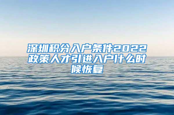 深圳積分入戶條件2022政策人才引進(jìn)入戶什么時(shí)候恢復(fù)