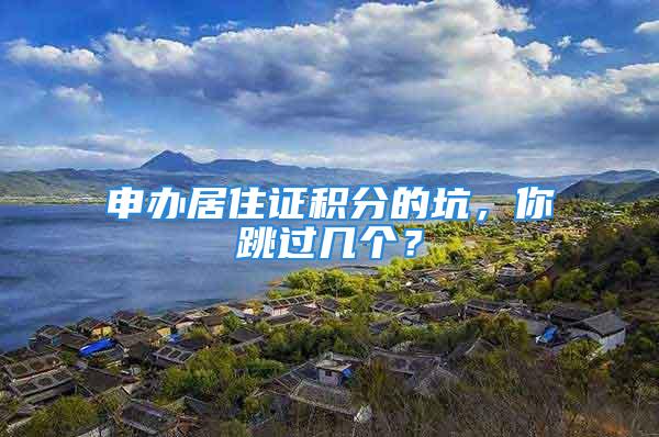 申辦居住證積分的坑，你跳過幾個(gè)？